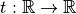 t : \mathbb{R} \rightarrow \mathbb{R}