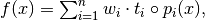 f(x) = \sum_{i=1}^{n} w_i \cdot t_i \circ p_i(x),